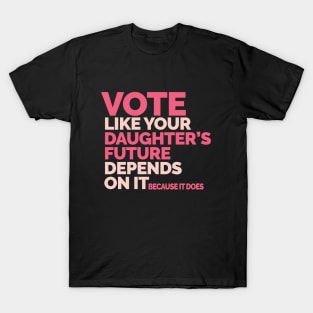 Vote Like Your Daughter's Future Depends On It T-Shirt